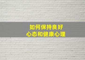 如何保持良好心态和健康心理