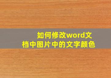 如何修改word文档中图片中的文字颜色