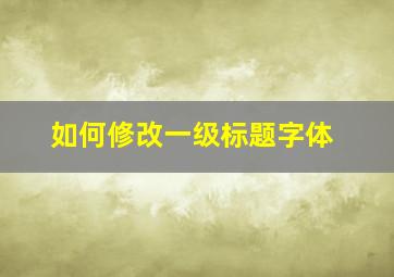 如何修改一级标题字体