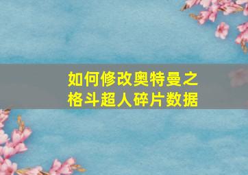 如何修改奥特曼之格斗超人碎片数据