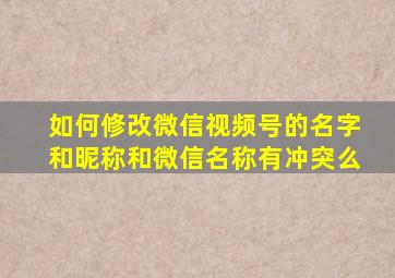 如何修改微信视频号的名字和昵称和微信名称有冲突么