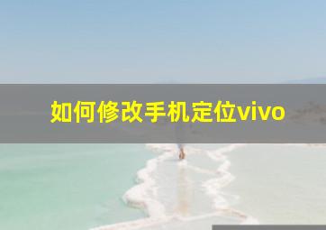 如何修改手机定位vivo