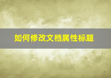 如何修改文档属性标题