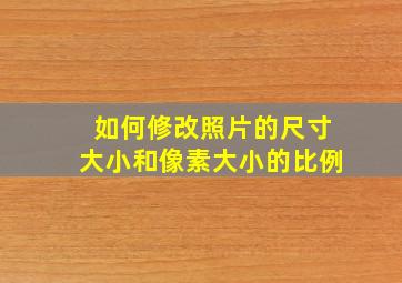 如何修改照片的尺寸大小和像素大小的比例