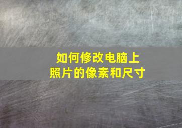 如何修改电脑上照片的像素和尺寸