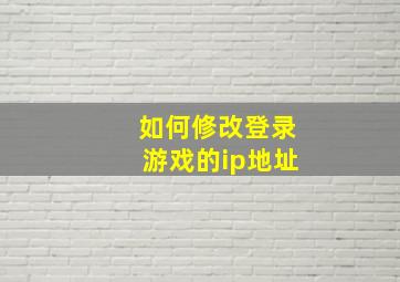 如何修改登录游戏的ip地址