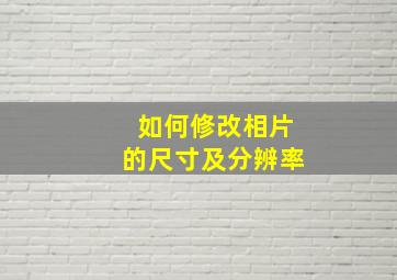 如何修改相片的尺寸及分辨率