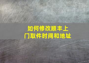 如何修改顺丰上门取件时间和地址