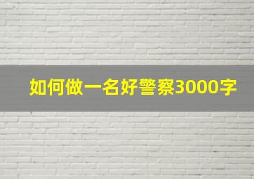 如何做一名好警察3000字