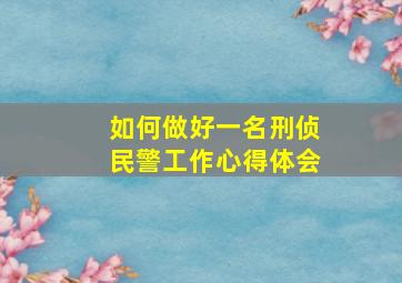 如何做好一名刑侦民警工作心得体会