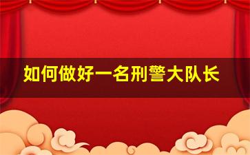 如何做好一名刑警大队长