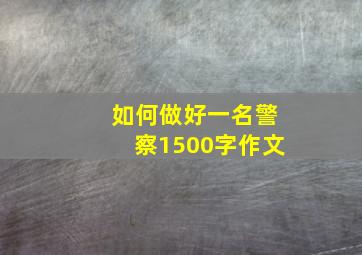 如何做好一名警察1500字作文