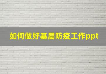 如何做好基层防疫工作ppt