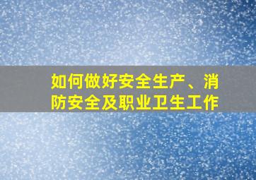 如何做好安全生产、消防安全及职业卫生工作