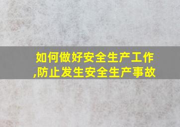 如何做好安全生产工作,防止发生安全生产事故