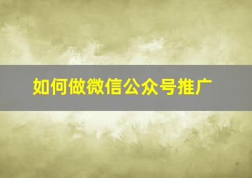 如何做微信公众号推广