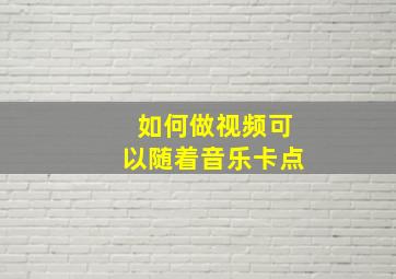 如何做视频可以随着音乐卡点