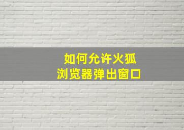 如何允许火狐浏览器弹出窗口