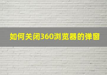 如何关闭360浏览器的弹窗