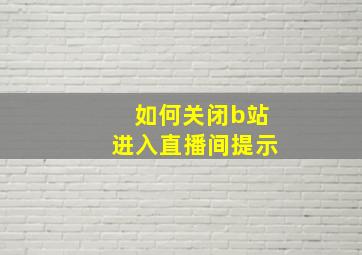 如何关闭b站进入直播间提示