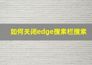 如何关闭edge搜索栏搜索