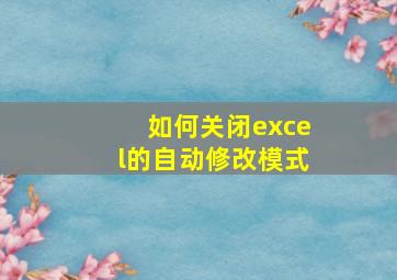 如何关闭excel的自动修改模式