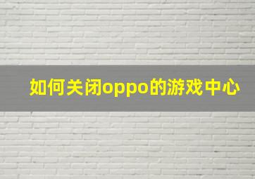 如何关闭oppo的游戏中心