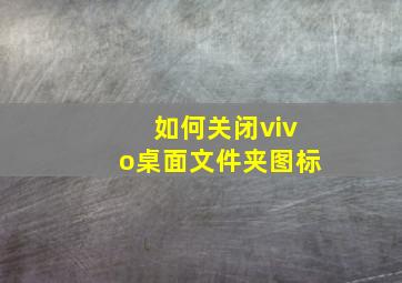 如何关闭vivo桌面文件夹图标