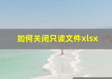 如何关闭只读文件xlsx