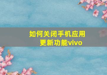 如何关闭手机应用更新功能vivo