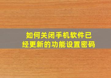 如何关闭手机软件已经更新的功能设置密码