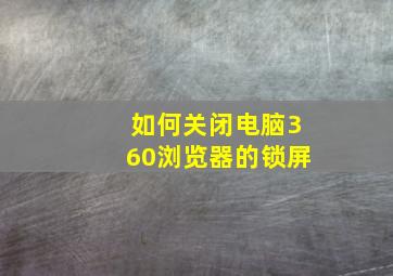 如何关闭电脑360浏览器的锁屏