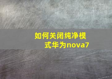 如何关闭纯净模式华为nova7