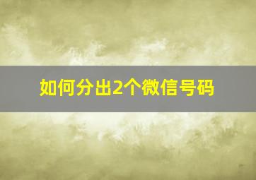 如何分出2个微信号码