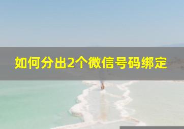 如何分出2个微信号码绑定