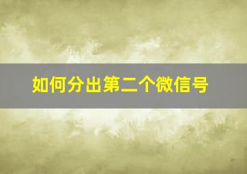 如何分出第二个微信号