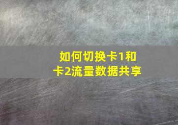 如何切换卡1和卡2流量数据共享