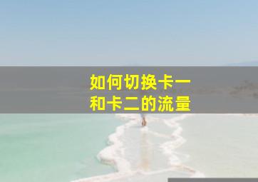 如何切换卡一和卡二的流量