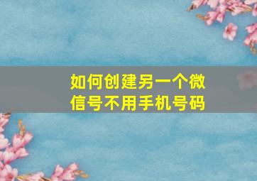 如何创建另一个微信号不用手机号码