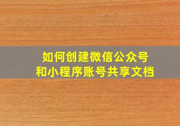 如何创建微信公众号和小程序账号共享文档