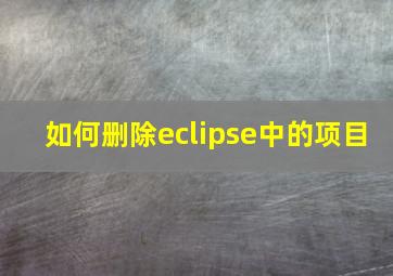 如何删除eclipse中的项目