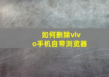 如何删除vivo手机自带浏览器