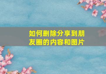 如何删除分享到朋友圈的内容和图片