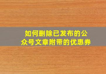 如何删除已发布的公众号文章附带的优惠券