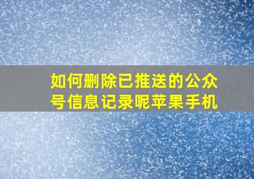 如何删除已推送的公众号信息记录呢苹果手机