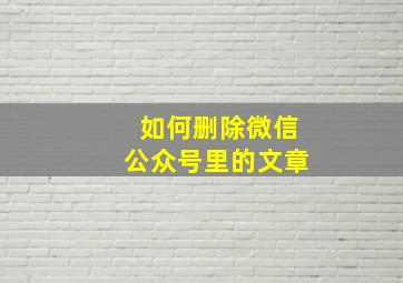 如何删除微信公众号里的文章