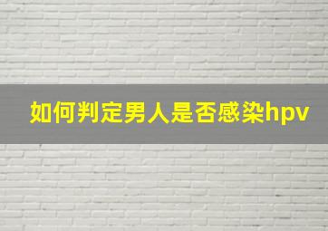 如何判定男人是否感染hpv