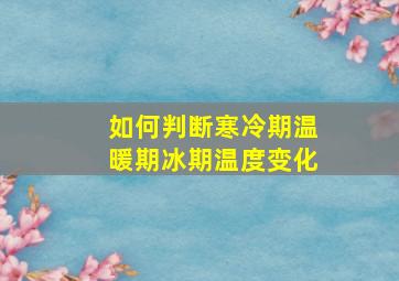 如何判断寒冷期温暖期冰期温度变化