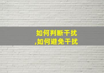 如何判断干扰,如何避免干扰