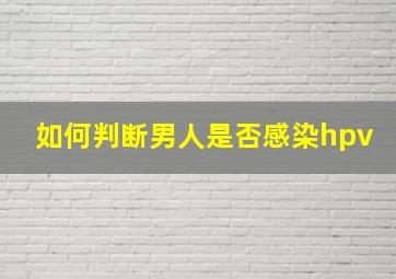 如何判断男人是否感染hpv